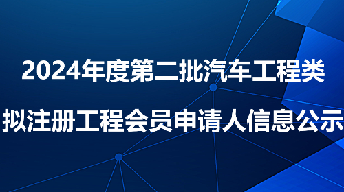 2024年度第二批汽车工程类拟注册工程会员申请人信息公示